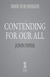 Contending for Our All: Defending Truth and Treasuring Christ in the Lives of Athanasius, John Owen, and J. Gresham Machen by John Piper Paperback Book