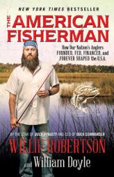 The American Fisherman: How Our Nation's Anglers Founded, Fed, Financed, and Forever Shaped the U.S.A. by Willie Robertson Paperback Book