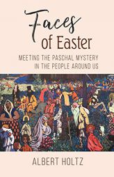 Faces of Easter: Meeting the Paschal Mystery in the People Around Us by Albert Holtz Paperback Book