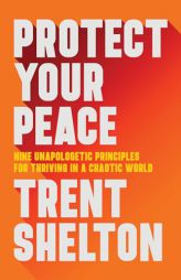 Protect Your Peace: Nine Unapologetic Principles for Thriving in a Chaotic World by Trent Shelton Paperback Book