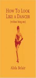 How to Look Like a Dancer (Without Being One) by Alida Belair Paperback Book
