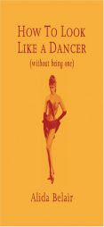 How to Look Like a Dancer (Without Being One) by Alida Belair Paperback Book