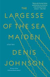 The Largesse of the Sea Maiden: Stories by Denis Johnson Paperback Book