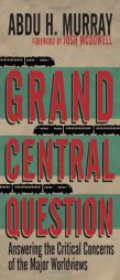 Grand Central Question: Answering the Critical Concerns of the Major Worldviews by Abdu H. Murray Paperback Book