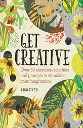 Get Creative: Over 60 exercises, activities and prompts to stimulate your imagination by Lisa Dyer Paperback Book