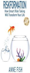 Riskformation: How Smart Risk Taking Will Transform Your Life by Anne Fish Paperback Book