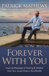 Forever with You: Inspiring Messages of Healing & Wisdom from Your Loved Ones in the Afterlife by Patrick Mathews Paperback Book