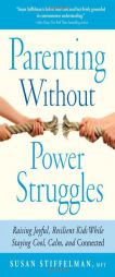 Parenting Without Power Struggles: Raising Joyful, Resilient Kids While Staying Cool, Calm, and Connected by Susan Stiffelman Paperback Book