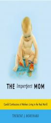 The Imperfect Mom: Candid Confessions of Mothers Living in the Real World by Therese J. Borchard Paperback Book