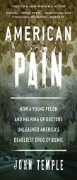 American Pain: How a Young Felon and His Ring of Doctors Unleashed America S Deadliest Drug Epidemic by John Temple Paperback Book