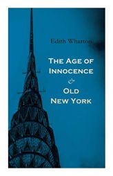 The Age of Innocence & Old New York: Tales of The Big Apple: False Dawn, The Old Maid, The Spark & New Year's Day by Edith Wharton Paperback Book
