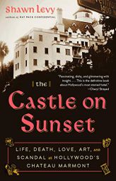 The Castle on Sunset: Life, Death, Love, Art, and Scandal at Hollywood's Chateau Marmont by Shawn Levy Paperback Book