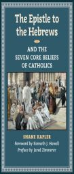 The Epistle to the Hebrews and the Seven Core Beliefs of Catholics by Shane Kapler Paperback Book