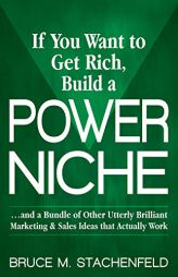 If You Want to Get Rich Build a Power Niche: And a Bundle of Other Utterly Brilliant Marketing and Sales Ideas that Actually Work by Bruce M. Stachenfeld Paperback Book