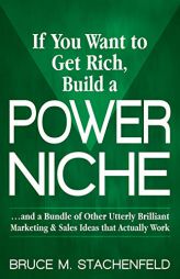 If You Want to Get Rich Build a Power Niche: And a Bundle of Other Utterly Brilliant Marketing and Sales Ideas that Actually Work by Bruce M. Stachenfeld Paperback Book