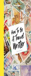 How to Be a Travel Writer by Lonely Planet Paperback Book