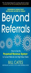 Beyond Referrals: How to Use the Perpetual Revenue System to Convert Referrals Into High-Value Clients by William Cates Paperback Book