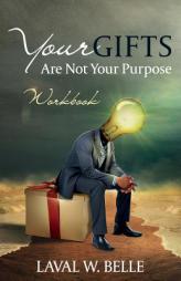 Your Gifts Are Not Your Purpose: Workbook by Laval W. Belle Paperback Book