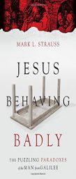 Jesus Behaving Badly: The Puzzling Paradoxes of the Man from Galilee by Mark L. Strauss Paperback Book