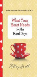 What Your Heart Needs for the Hard Days: 52 Encouraging Truths to Hold On To by Holley Gerth Paperback Book