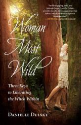 Woman Most Wild: Three Keys to Liberating the Witch Within by Danielle Dulsky Paperback Book