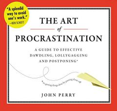 The Art of Procrastination: A Guide to Effective Dawdling, Lollygagging, and Postponing, Including an Ingenious Program for Getting Things Done by Put by John Perry Paperback Book