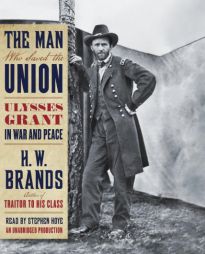 The Man Who Saved the Union: Ulysses Grant in War and Peace by H. W. Brands Paperback Book
