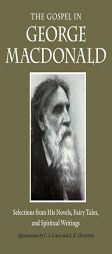 The Gospel in George MacDonald: Selections from His Novels, Fairy Tales, and Spiritual Writings (The Gospel in Great Writers) by George MacDonald Paperback Book