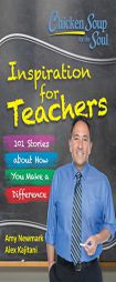 Chicken Soup for the Soul: Inspiration for Teachers: 101 Stories about How You Make a Difference by Amy Newmark Paperback Book