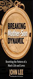 Breaking the Mother-Son Dynamic: Resetting the Patterns of a Man's Life and Loves by John Lee Paperback Book