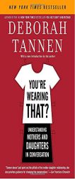 You're Wearing That?: Understanding Mothers and Daughters in Conversation by Deborah Tannen Paperback Book