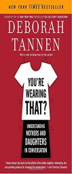 You're Wearing That?: Understanding Mothers and Daughters in Conversation by Deborah Tannen Paperback Book