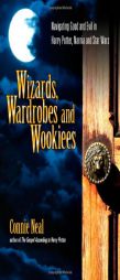 Wizards, Wardrobes and Wookiees: Navigating Good and Evil in Harry Potter, Narnia and Star Wars by Connie W. Neal Paperback Book