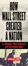 How Wall Street Created a Nation: J.P. Morgan, Teddy Roosevelt, and the Panama Canal by Ovidio Diaz Espino Paperback Book