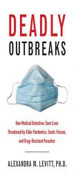 Deadly Outbreaks: How Medical Detectives Save Lives Threatened by Killer Pandemics, Exotic Viruses, and Drug-Resistant Parasites by Alexandra Levitt Paperback Book