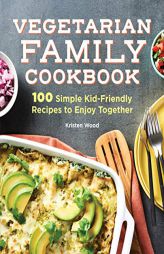 The Vegetarian Family Cookbook: 100 Simple Kid-Friendly Recipes to Enjoy Together by Kristen Wood Paperback Book
