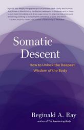 Somatic Descent: How to Unlock the Deepest Wisdom of the Body by Reginald Ray Paperback Book