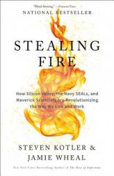 Stealing Fire: How Silicon Valley, the Navy SEALs, and Maverick Scientists Are Revolutionizing the Way We Live and Work by Steven Kotler Paperback Book