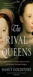 The Rival Queens: Catherine de' Medici, Her Daughter Marguerite de Valois, and the Betrayal that Ignited a Kingdom by Nancy Goldstone Paperback Book