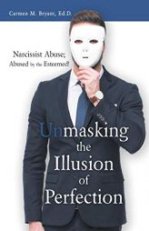 Unmasking the Illusion of Perfection: Narcissist Abuse; Abused by the Esteemed! by Carmen M. Bryant Ed D. Paperback Book