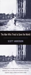The Man Who Tried to Save the World: The Dangerous Life and Mysterious Disappearance of an American Hero by Scott Anderson Paperback Book