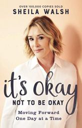 It's Okay Not to Be Okay: Moving Forward One Day at a Time by Sheila Walsh Paperback Book