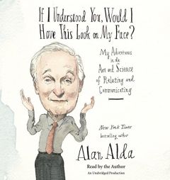 If I Understood You, Would I Have This Look on My Face?: My Adventures in the Art and Science of Relating and Communicating by Alan Alda Paperback Book