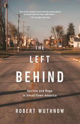 The Left Behind: Decline and Rage in Small-Town America by Robert Wuthnow Paperback Book