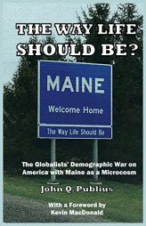 The Way Life Should Be?: The Globalists' Demographic War on America with Maine as a Microcosm by John Q. Publius Paperback Book