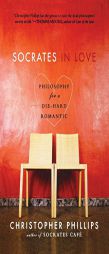 Socrates in Love: Philosophy for a Die-Hard Romantic by Christopher Phillips Paperback Book