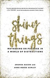 Shiny Things: Mothering on Purpose in a World of Distractions by Amanda Bacon Paperback Book