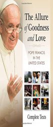 The Allure of Goodness and Love: Pope Francis in the United States Complete Texts by Francis Paperback Book