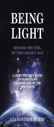 Being Light Beyond the Veil of The Golden Age: A Light Server's Guide To Harnessing The Energies Of The New Earth by Gia Govinda Marie Paperback Book