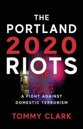 The 2020 Portland Riots: A Fight Against Domestic Terrorism by Tommy Clark Paperback Book